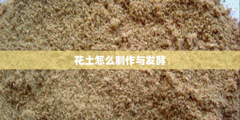 花土怎么制作与发酵 花土怎么制作与发酵