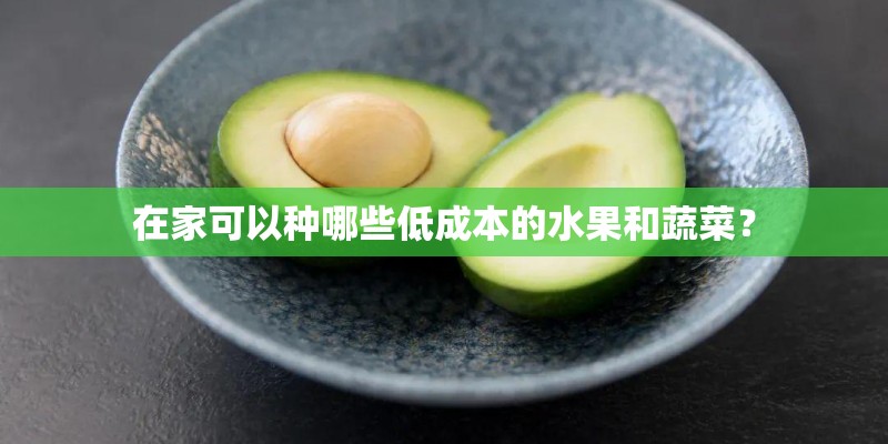 在家可以种哪些低成本的水果和蔬菜? 在家可以种哪些低成本的水果和蔬菜?
