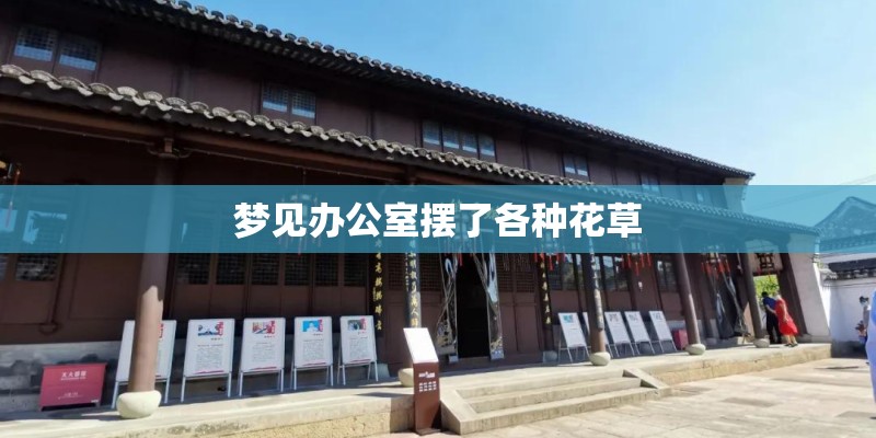 梦见办公室摆了各种花草 梦见办公室摆了各种花草