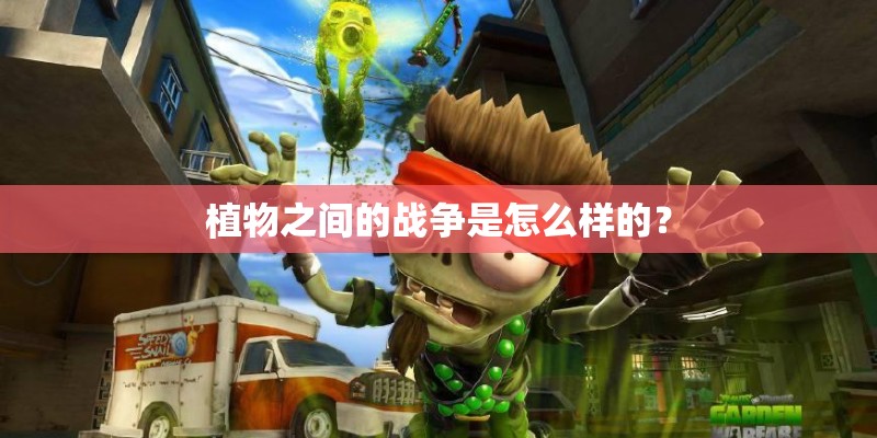 植物之间的战争是怎么样的? 植物之间的战争是怎么样的?