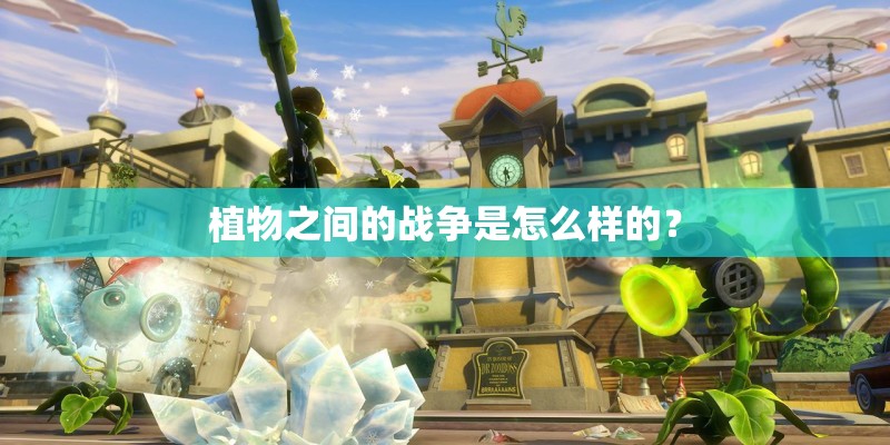 植物之间的战争是怎么样的? 植物之间的战争是怎么样的?
