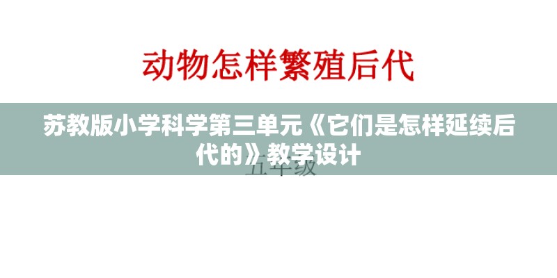 苏教版小学科学第三单元《它们是怎样延续后代的》教学设计 苏教版小学科学第三单元《它们是怎样延续后代的》教学设计