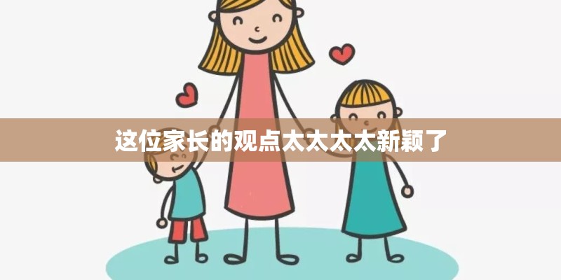 这位家长的观点太太太太新颖了