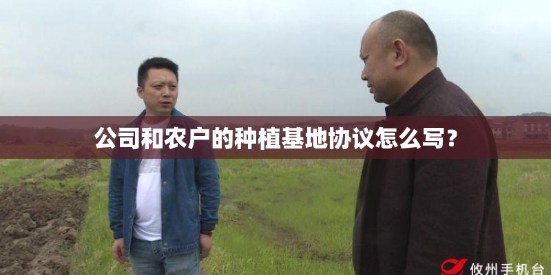 公司和农户的种植基地协议怎么写？
