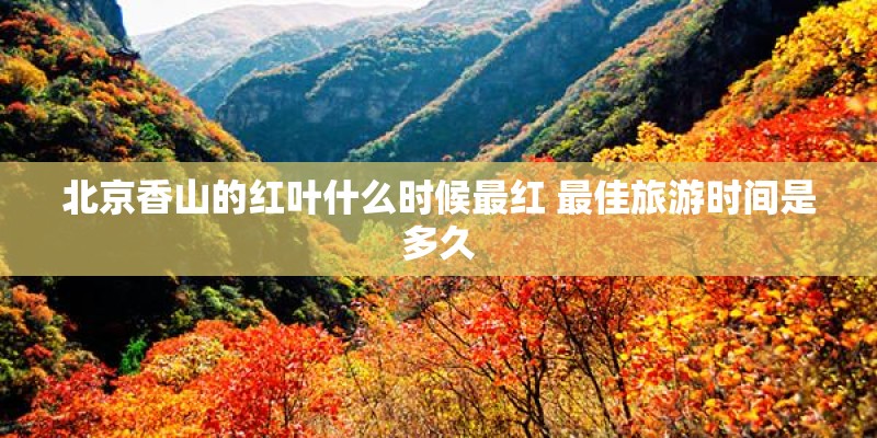 北京香山的红叶什么时候最红 最佳旅游时间是多久