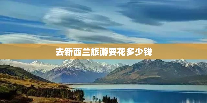 去新西兰旅游要花多少钱