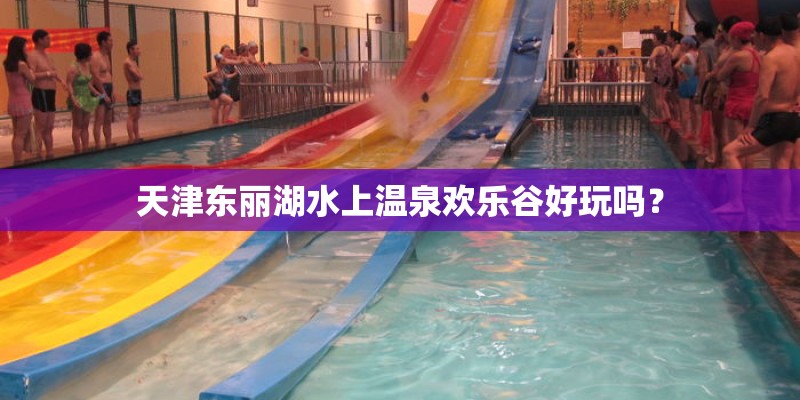 天津东丽湖水上温泉欢乐谷好玩吗？