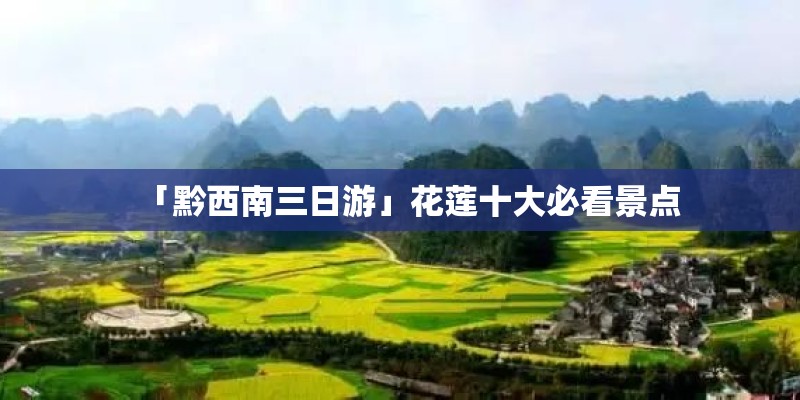 「黔西南三日游」花莲十大必看景点