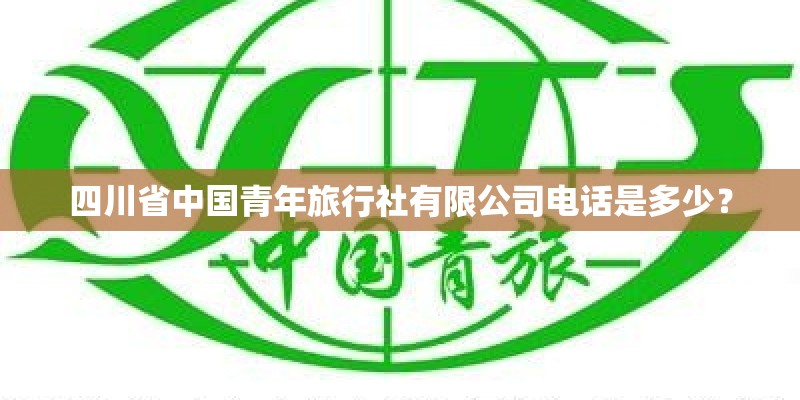 四川省中国青年旅行社有限公司电话是多少？