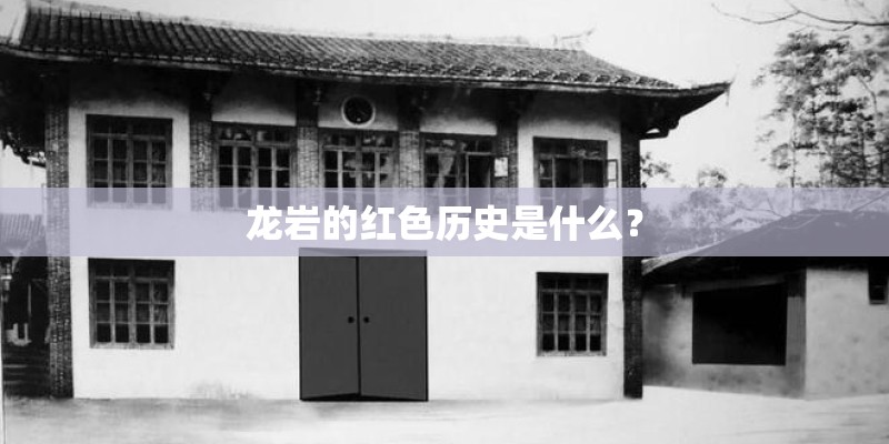 龙岩的红色历史是什么？