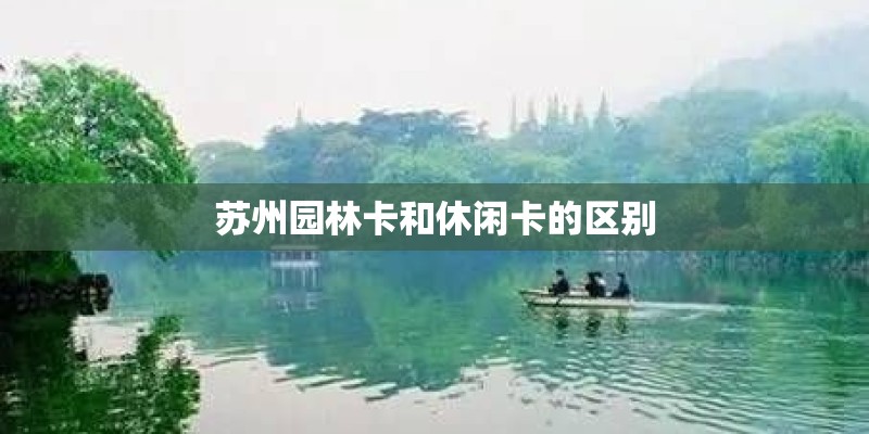 苏州园林卡和休闲卡的区别